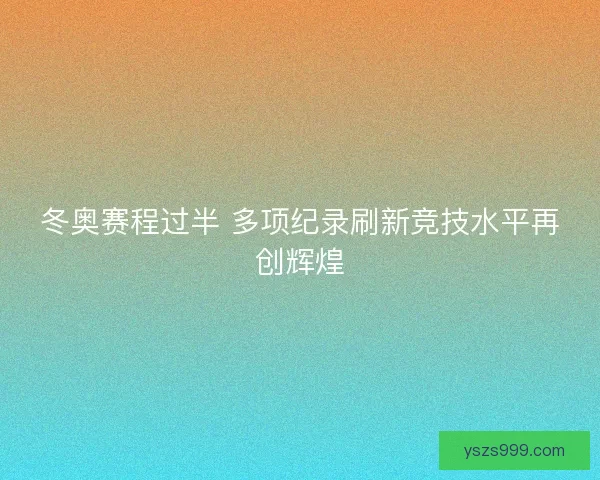 冬奥赛程过半 多项纪录刷新竞技水平再创辉煌